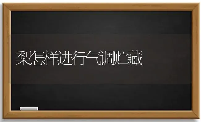 梨怎样进行气调贮藏 | 养殖技术大全