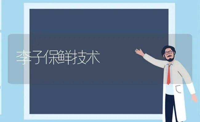 李子保鲜技术 | 养殖技术大全