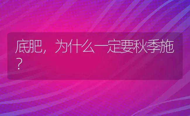 底肥,为什么一定要秋季施? | 养殖技术大全