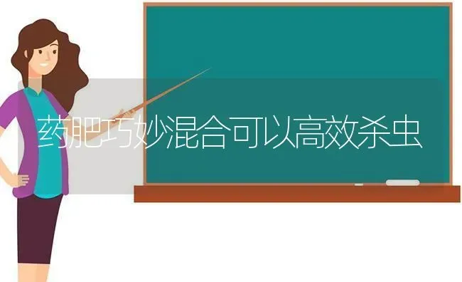 药肥巧妙混合可以高效杀虫 | 养殖技术大全
