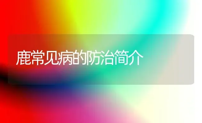 鹿常见病的防治简介 | 养殖技术大全