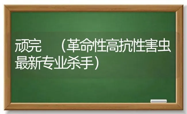 顽完 (革命性高抗性害虫最新专业杀手) | 养殖知识