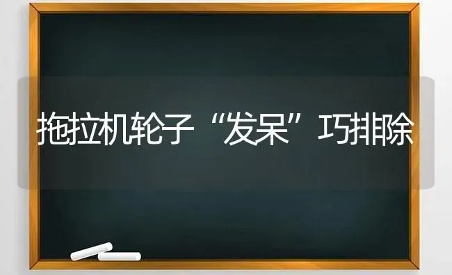 拖拉机轮子“发呆”巧排除 | 养殖技术大全