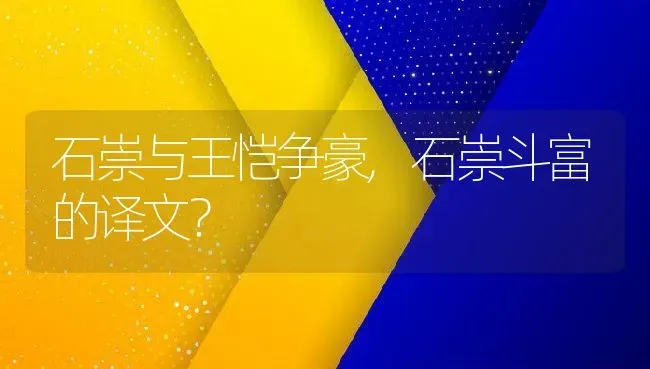 石崇与王恺争豪,石崇斗富的译文？ | 养殖科普