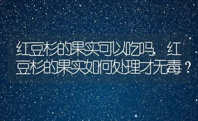 红豆杉的果实可以吃吗,红豆杉的果实如何处理才无毒？ | 养殖科普
