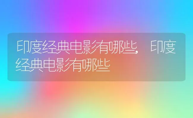 印度经典电影有哪些,印度经典电影有哪些 | 养殖科普