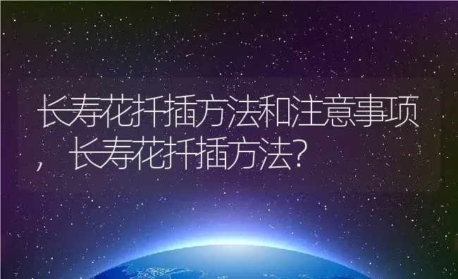 长寿花扦插方法和注意事项,长寿花扦插方法？ | 养殖学堂