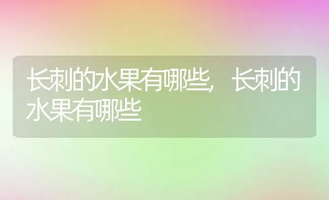长刺的水果有哪些,长刺的水果有哪些 | 养殖科普