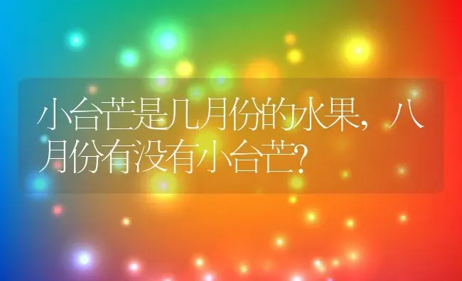 小台芒是几月份的水果,八月份有没有小台芒？ | 养殖科普