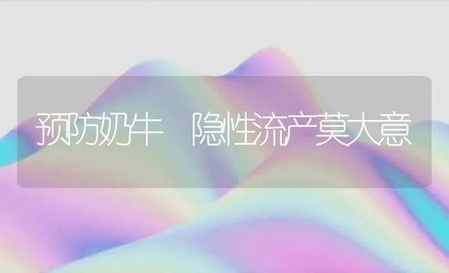 预防奶牛 隐性流产莫大意 | 养殖技术大全