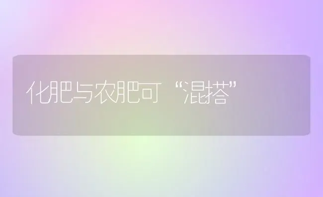 化肥与农肥可“混搭” | 养殖知识