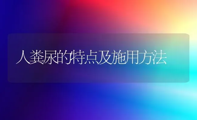 人粪尿的特点及施用方法 | 养殖技术大全