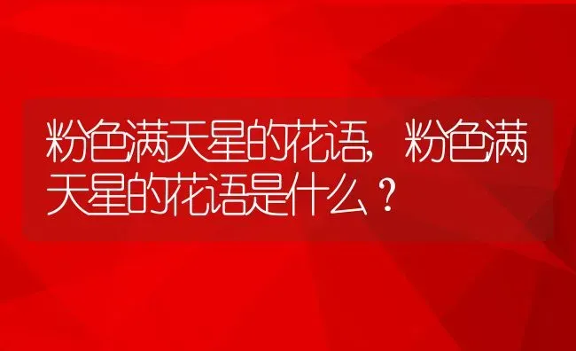 粉色满天星的花语,粉色满天星的花语是什么？ | 养殖科普