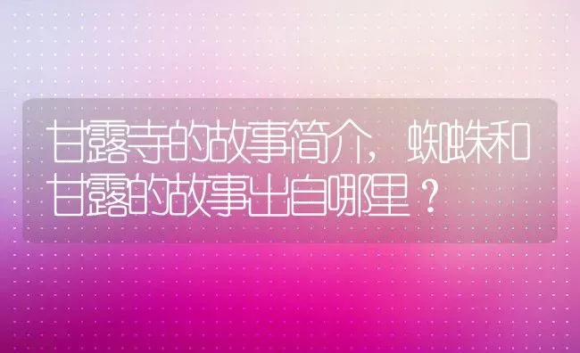 甘露寺的故事简介,蜘蛛和甘露的故事出自哪里？ | 养殖科普