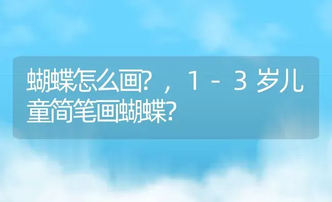 蝴蝶怎么画?,1-3岁儿童简笔画蝴蝶？ | 养殖学堂