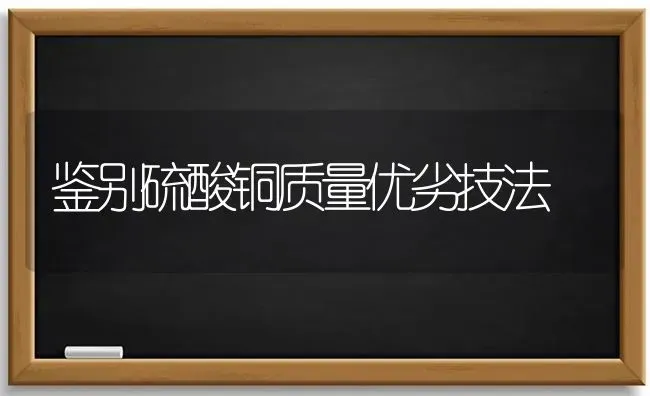 鉴别硫酸铜质量优劣技法 | 养殖知识