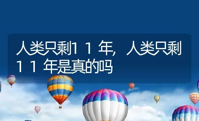 人类只剩11年,人类只剩11年是真的吗 | 养殖资料