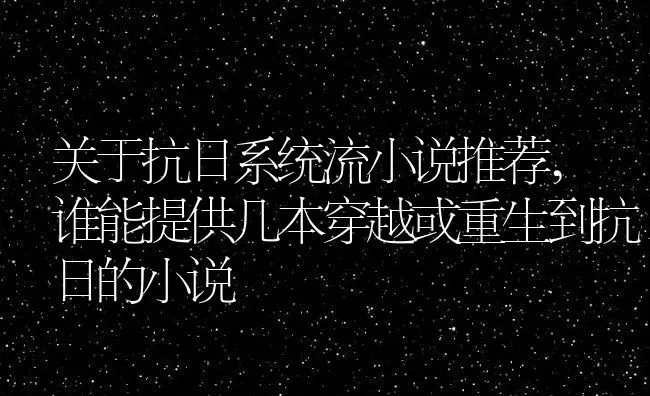 关于抗日系统流小说推荐,谁能提供几本穿越或重生到抗日的小说 | 养殖学堂