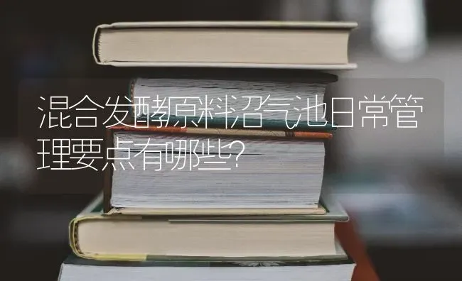 混合发酵原料沼气池日常管理要点有哪些? | 养殖知识