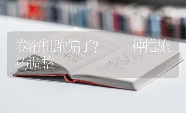 卷帘机跑偏了? 三种措施巧调整 | 养殖技术大全