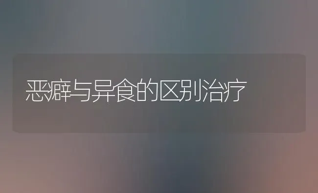 恶癖与异食的区别治疗 | 养殖知识