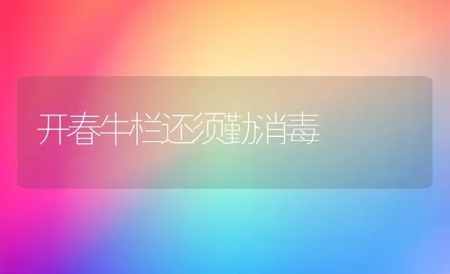 开春牛栏还须勤消毒 | 养殖技术大全