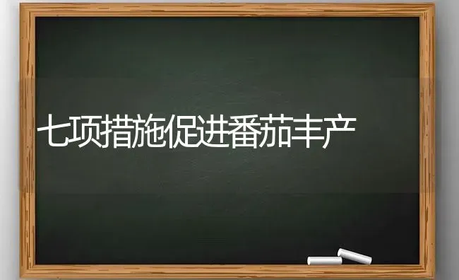 七项措施促进番茄丰产 | 养殖技术大全