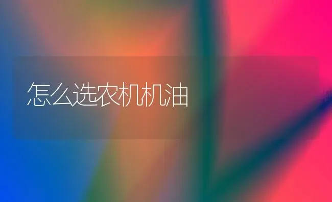 怎么选农机机油 | 养殖知识