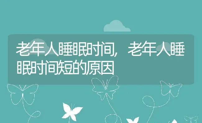 老年人睡眠时间,老年人睡眠时间短的原因 | 养殖资料