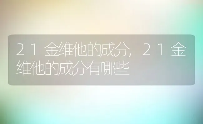 21金维他的成分,21金维他的成分有哪些 | 养殖资料