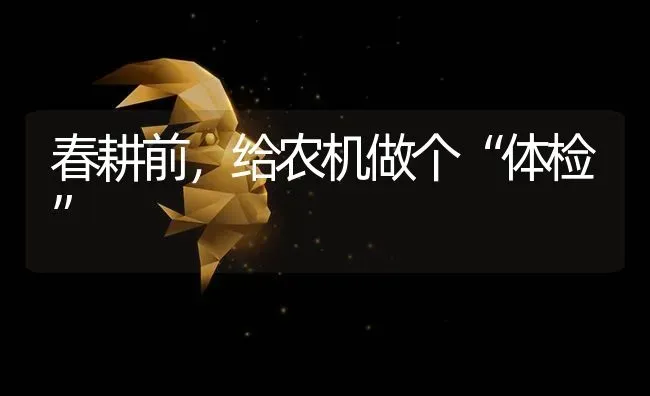 春耕前,给农机做个“体检” | 养殖技术大全