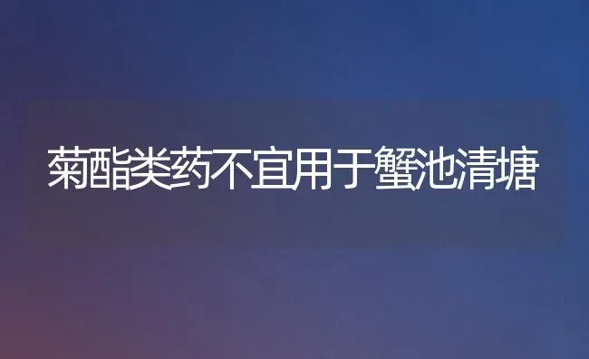 菊酯类药不宜用于蟹池清塘 | 养殖知识