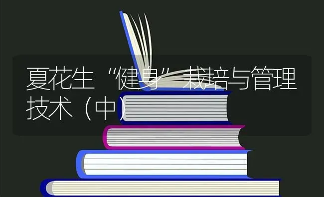 夏花生“健身”栽培与管理技术(中) | 养殖知识