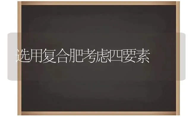选用复合肥考虑四要素 | 养殖技术大全