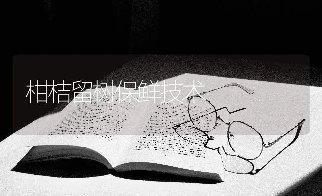 柑桔留树保鲜技术 | 养殖技术大全