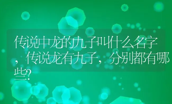 传说中龙的九子叫什么名字,传说龙有九子，分别都有哪些？ | 养殖科普