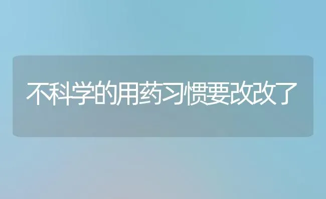 不科学的用药习惯要改改了 | 养殖技术大全