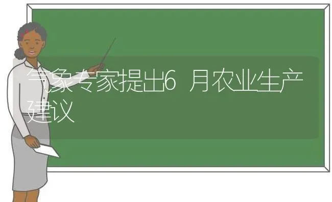 气象专家提出6月农业生产建议 | 养殖知识