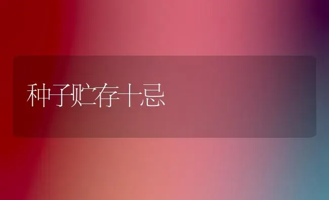 种子贮存十忌 | 养殖技术大全