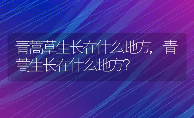 青蒿草生长在什么地方,青蒿生长在什么地方？ | 养殖科普