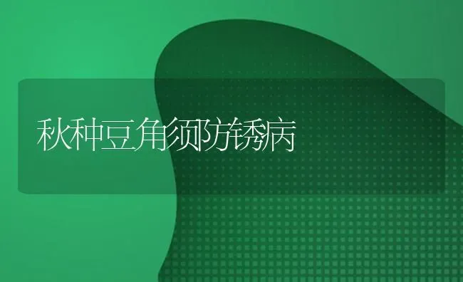 秋种豆角须防锈病 | 养殖技术大全