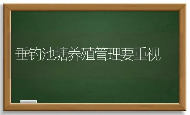 垂钓池塘养殖管理要重视 | 养殖知识