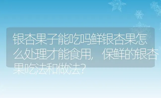 银杏果子能吃吗鲜银杏果怎么处理才能食用,保鲜的银杏果吃法和做法？ | 养殖科普