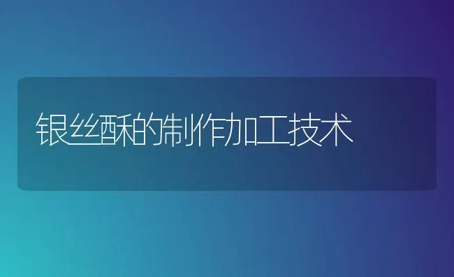 银丝酥的制作加工技术 | 养殖技术大全