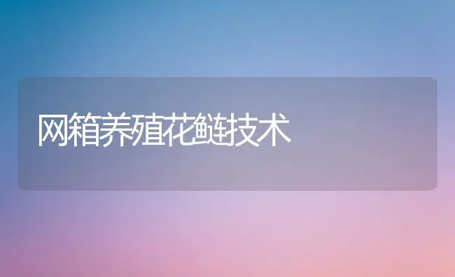 网箱养殖花鲢技术 | 养殖技术大全