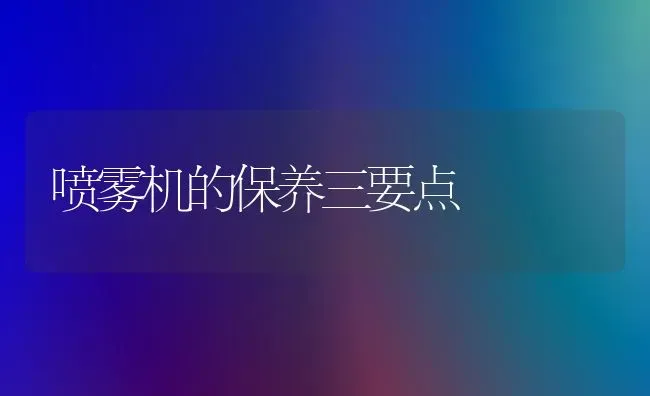 喷雾机的保养三要点 | 养殖知识