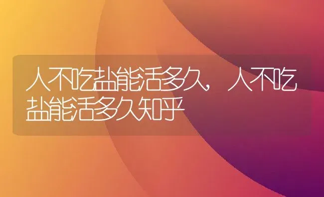 人不吃盐能活多久,人不吃盐能活多久知乎 | 养殖资料