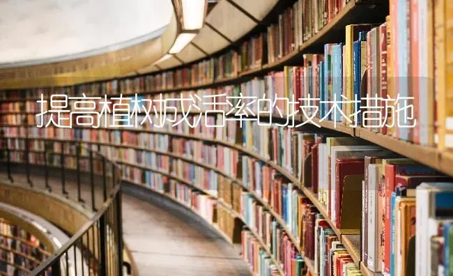 提高植树成活率的技术措施 | 养殖知识