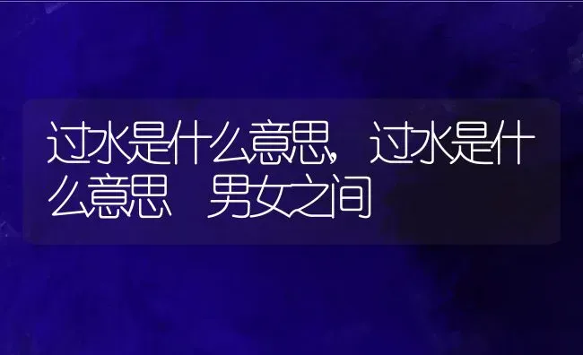 过水是什么意思,过水是什么意思 男女之间 | 养殖科普