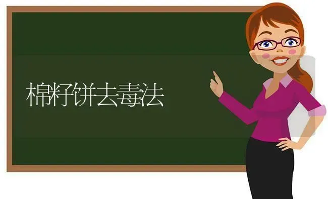 棉籽饼去毒法 | 养殖知识